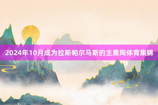 2024年10月成为拉斯帕尔马斯的主熏陶体育集锦