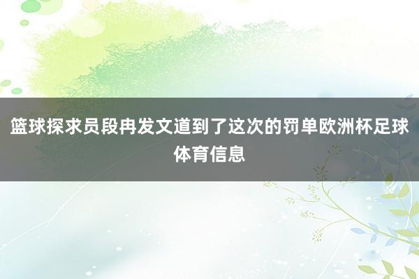 篮球探求员段冉发文道到了这次的罚单欧洲杯足球体育信息