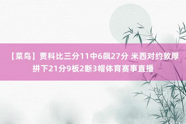 【菜鸟】贾科比三分11中6飙27分 米西对约敦厚拼下21分9板2断3帽体育赛事直播