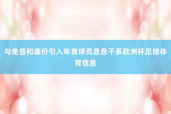 与免签和廉价引入年青球员息息干系欧洲杯足球体育信息