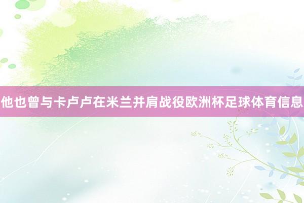 他也曾与卡卢卢在米兰并肩战役欧洲杯足球体育信息