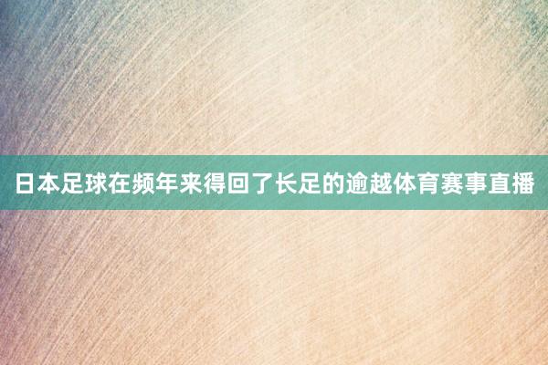 日本足球在频年来得回了长足的逾越体育赛事直播