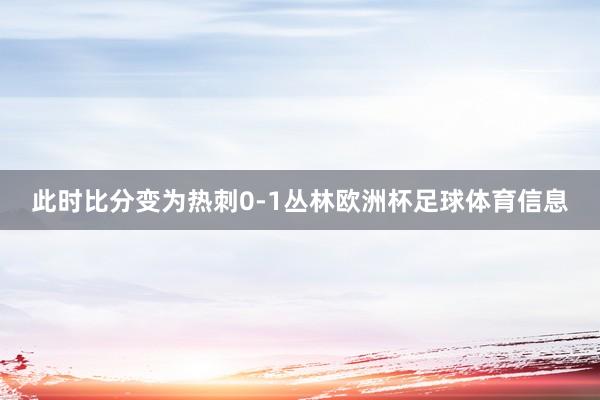 此时比分变为热刺0-1丛林欧洲杯足球体育信息