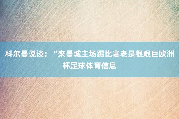 科尔曼说谈：“来曼城主场踢比赛老是很艰巨欧洲杯足球体育信息