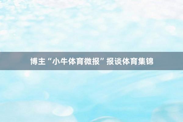 博主“小牛体育微报”报谈体育集锦