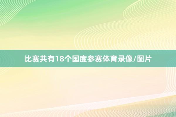 比赛共有18个国度参赛体育录像/图片