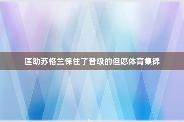 匡助苏格兰保住了晋级的但愿体育集锦