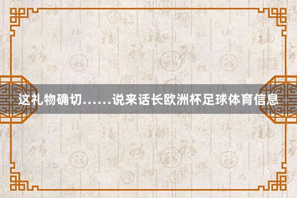 这礼物确切……说来话长欧洲杯足球体育信息