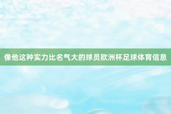 像他这种实力比名气大的球员欧洲杯足球体育信息