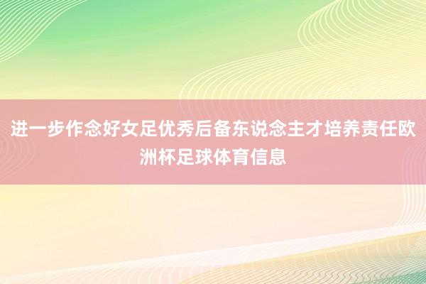 进一步作念好女足优秀后备东说念主才培养责任欧洲杯足球体育信息