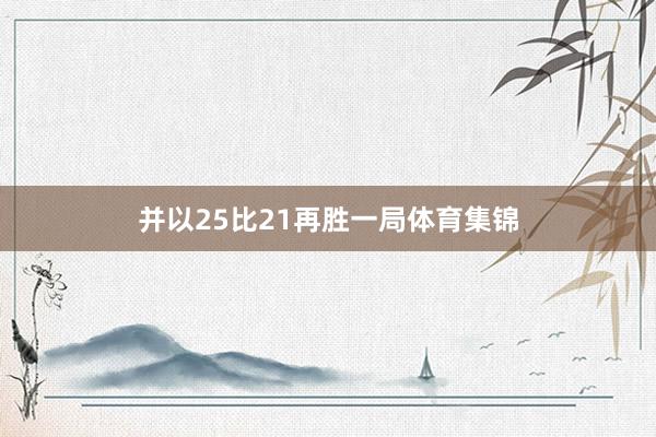 并以25比21再胜一局体育集锦