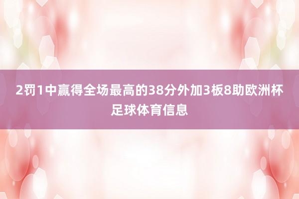 2罚1中赢得全场最高的38分外加3板8助欧洲杯足球体育信息