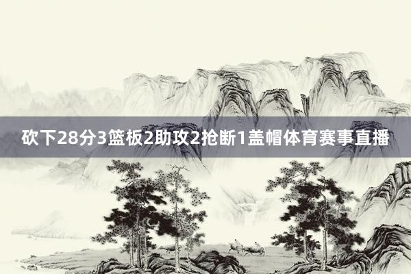 砍下28分3篮板2助攻2抢断1盖帽体育赛事直播