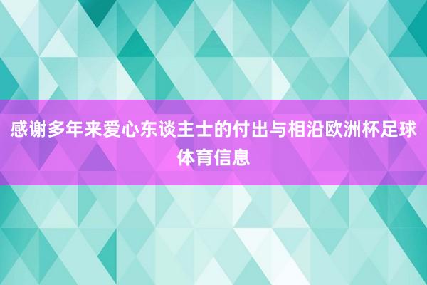 感谢多年来爱心东谈主士的付出与相沿欧洲杯足球体育信息