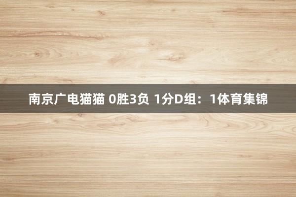 南京广电猫猫 0胜3负 1分　　D组：　　1体育集锦