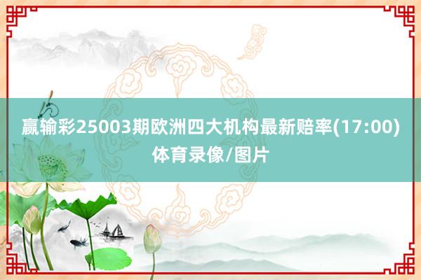 赢输彩25003期欧洲四大机构最新赔率(17:00)体育录像/图片