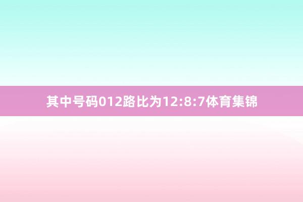 其中号码012路比为12:8:7体育集锦