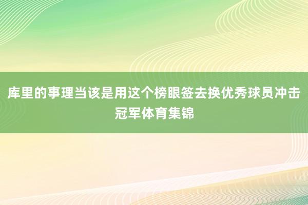 库里的事理当该是用这个榜眼签去换优秀球员冲击冠军体育集锦