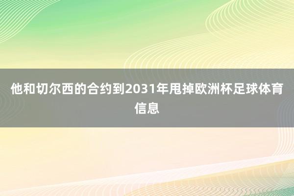 他和切尔西的合约到2031年甩掉欧洲杯足球体育信息