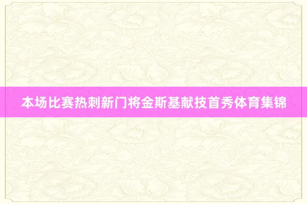 本场比赛热刺新门将金斯基献技首秀体育集锦