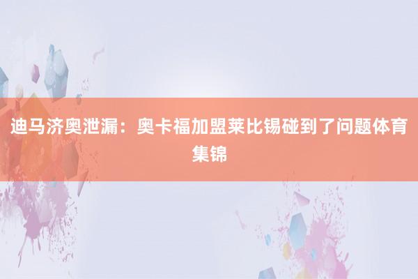 迪马济奥泄漏：奥卡福加盟莱比锡碰到了问题体育集锦