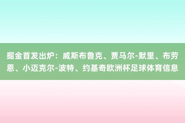 掘金首发出炉：威斯布鲁克、贾马尔-默里、布劳恩、小迈克尔-波特、约基奇欧洲杯足球体育信息