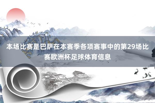 本场比赛是巴萨在本赛季各项赛事中的第29场比赛欧洲杯足球体育信息