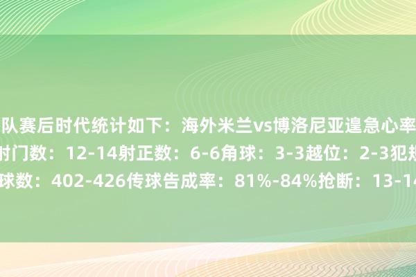 两队赛后时代统计如下：海外米兰vs博洛尼亚遑急心率图控球率：48%-52%射门数：12-14射正数：6-6角球：3-3越位：2-3犯规：19-13传球数：402-426传球告成率：81%-84%抢断：13-14禁锢：4-4突围：25-14体育赛事直播