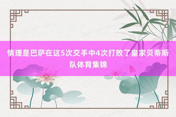 情理是巴萨在这5次交手中4次打败了皇家贝蒂斯队体育集锦