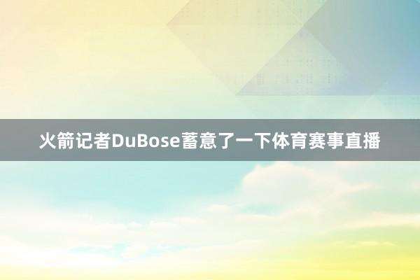 火箭记者DuBose蓄意了一下体育赛事直播