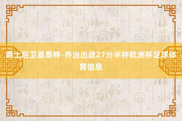 爵士后卫基昂特-乔治出战27分半钟欧洲杯足球体育信息