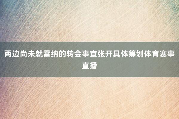 两边尚未就雷纳的转会事宜张开具体筹划体育赛事直播