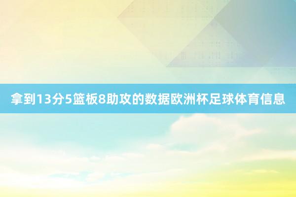 拿到13分5篮板8助攻的数据欧洲杯足球体育信息