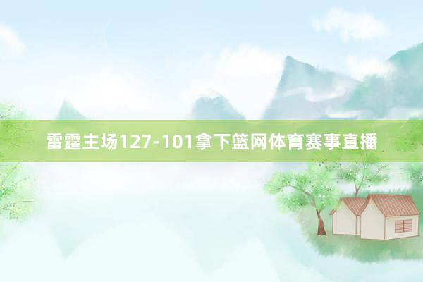 雷霆主场127-101拿下篮网体育赛事直播