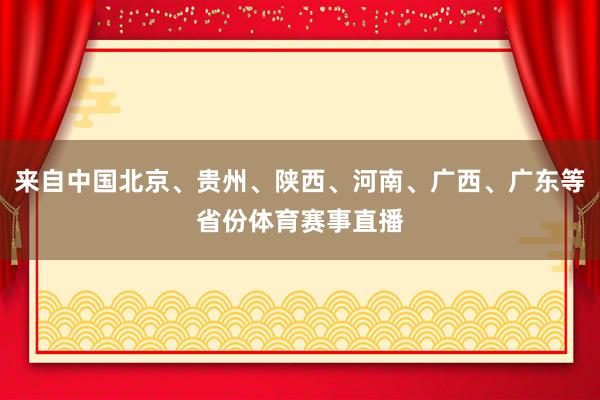 来自中国北京、贵州、陕西、河南、广西、广东等省份体育赛事直播