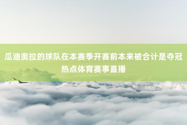 瓜迪奥拉的球队在本赛季开赛前本来被合计是夺冠热点体育赛事直播