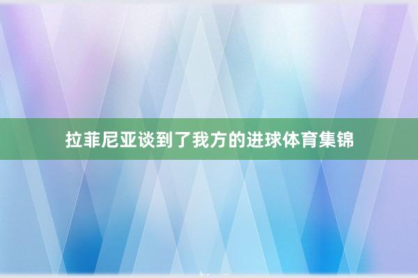 拉菲尼亚谈到了我方的进球体育集锦