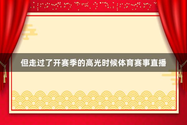 但走过了开赛季的高光时候体育赛事直播