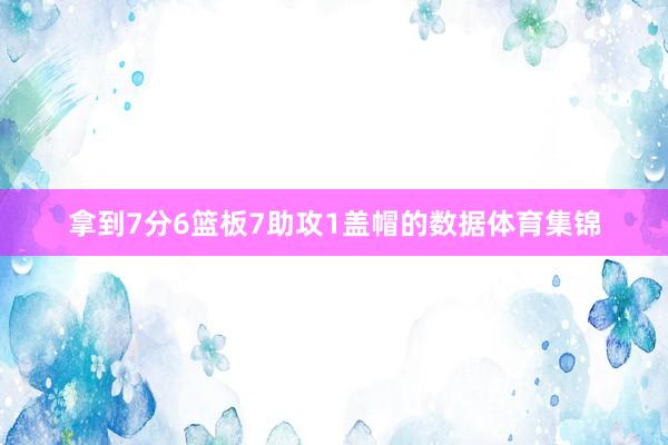 拿到7分6篮板7助攻1盖帽的数据体育集锦