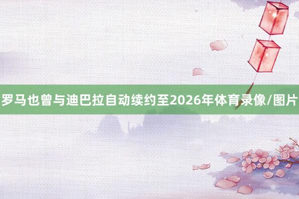 罗马也曾与迪巴拉自动续约至2026年体育录像/图片