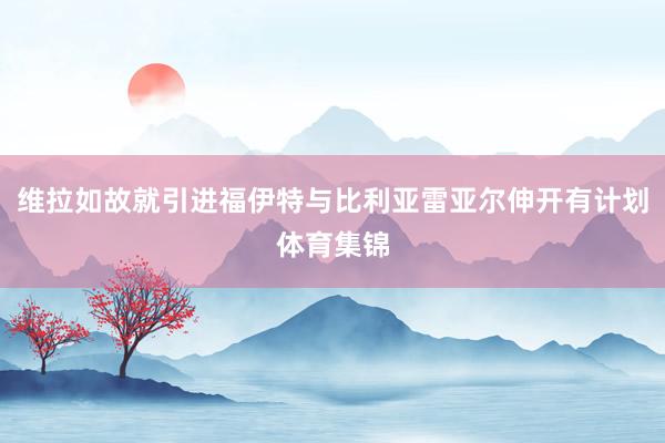 维拉如故就引进福伊特与比利亚雷亚尔伸开有计划体育集锦