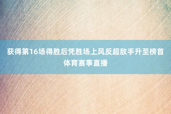 获得第16场得胜后凭胜场上风反超敌手升至榜首体育赛事直播