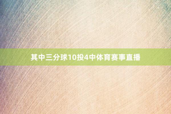 其中三分球10投4中体育赛事直播