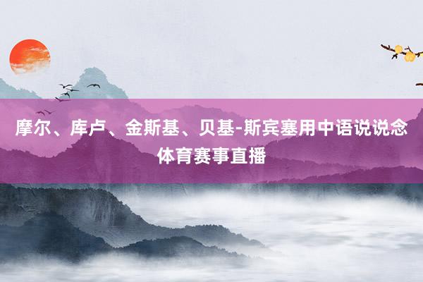 摩尔、库卢、金斯基、贝基-斯宾塞用中语说说念体育赛事直播