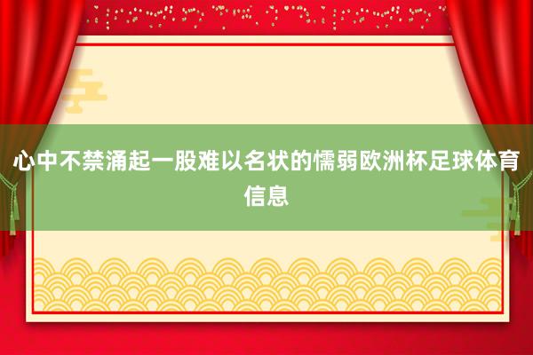 心中不禁涌起一股难以名状的懦弱欧洲杯足球体育信息