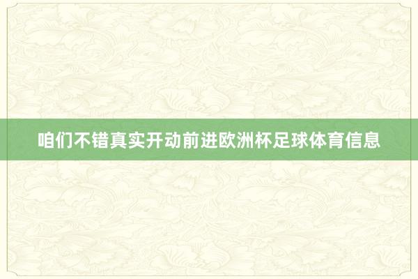 咱们不错真实开动前进欧洲杯足球体育信息