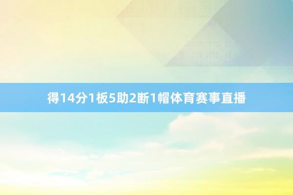 得14分1板5助2断1帽体育赛事直播