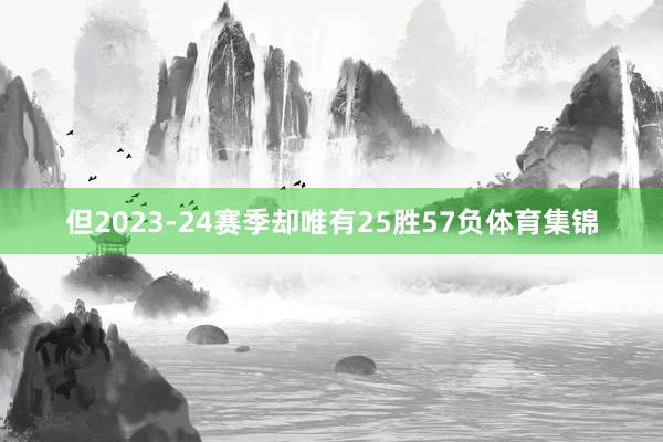 但2023-24赛季却唯有25胜57负体育集锦